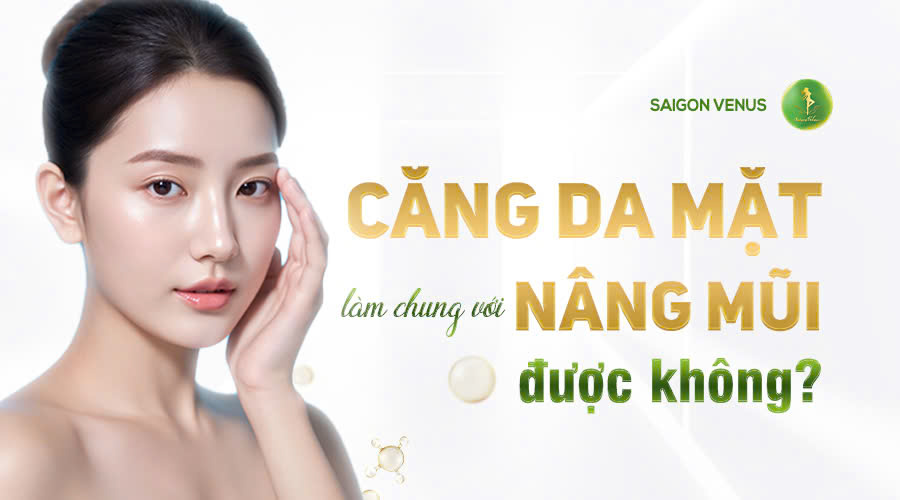 CĂNG DA MẶT LÀM CHUNG VỚI NÂNG MŨI ĐƯỢC KHÔNG?