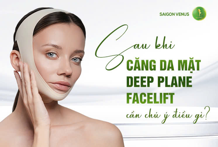 SAU KHI CĂNG DA MẶT DEEP PLANE FACELIFT CẦN CHÚ Ý ĐIỀU GÌ?