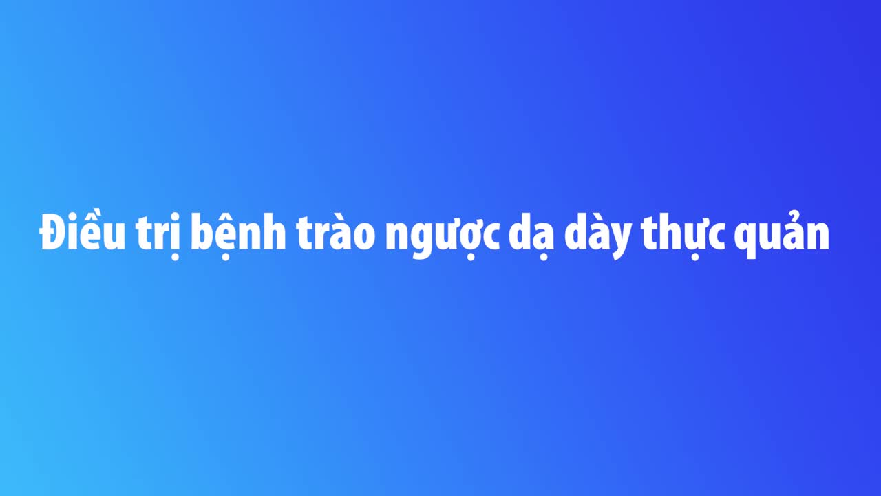 HIỂU ĐÚNG VỀ TRÀO NGƯỢC DẠ DÀY THỰC QUẢN ĐỂ ĐIỀU TRỊ BỆNH NHANH CHÓNG, CHÍNH XÁC