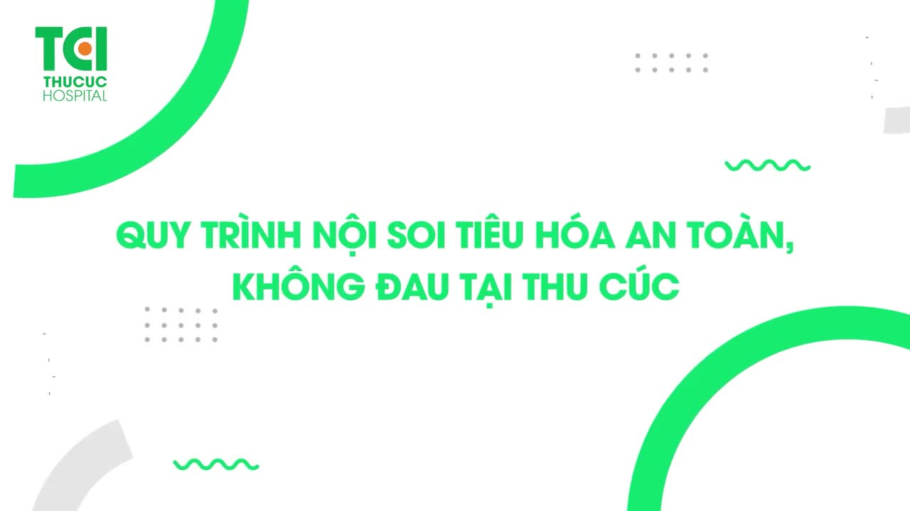 MỤC SỞ THỊ QUY TRÌNH NỘI SOI TIÊU HÓA KHÔNG ĐAU GÓI GỌN 6 BƯỚC TẠI THU CÚC