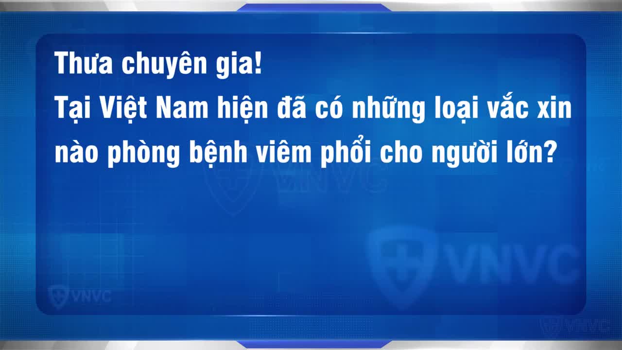 VẮC XIN NÀO PHÒNG BỆNH VIÊM PHỔI CHO NGƯỜI LỚN, GIẢM MỨC ĐỘ NẶNG, TRÁNH CÁC BIẾN CHỨNG NGUY HIỂM - THẬM CHÍ GÂY TỬ VONG?