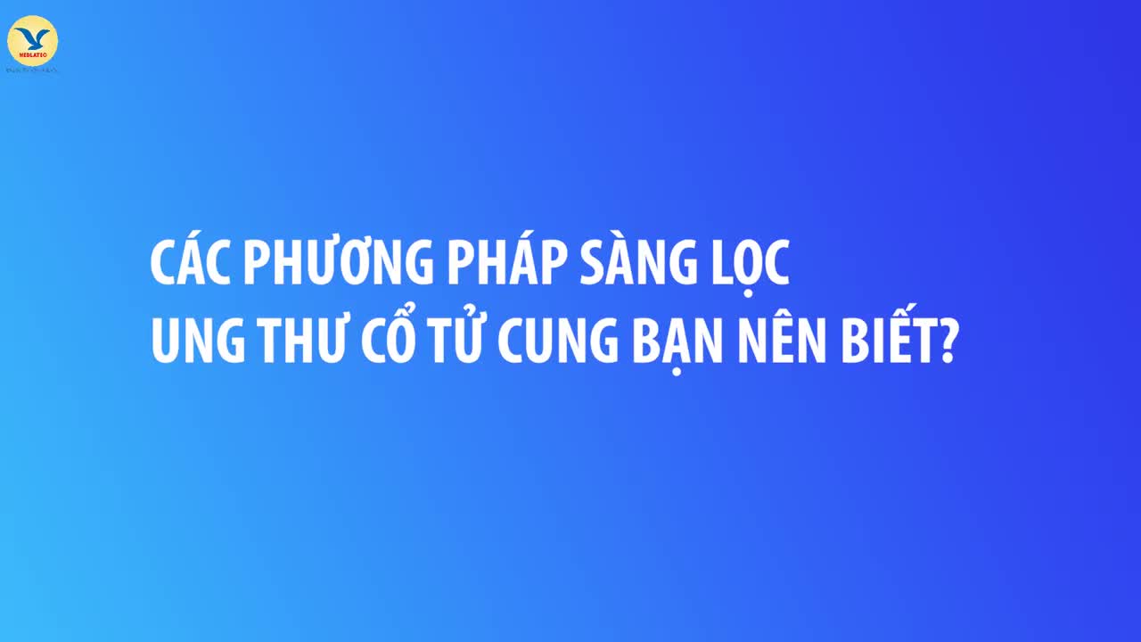 CÁC PHƯƠNG PHÁP SÀNG LỌC UNG THƯ CỔ TỬ CUNG
