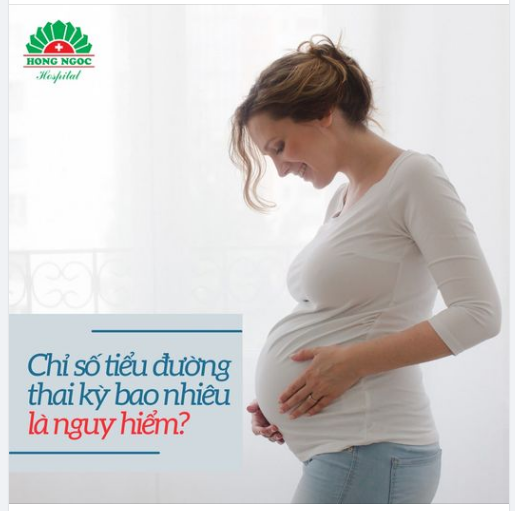 CHỈ SỐ TIỂU ĐƯỜNG THAI KỲ BAO NHIÊU LÀ NGUY HIỂM?